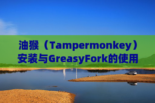 油猴（Tampermonkey）安装与GreasyFork的使用指南